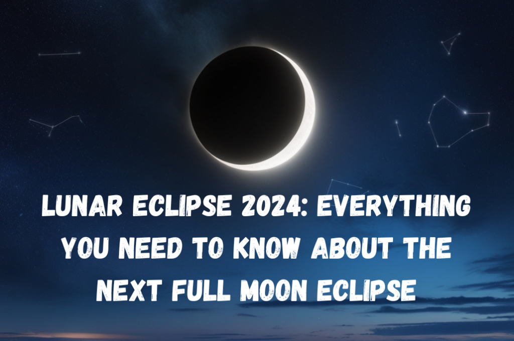 Lunar Eclipse 2024: Everything You Need to Know About the Next Full Moon Eclipse